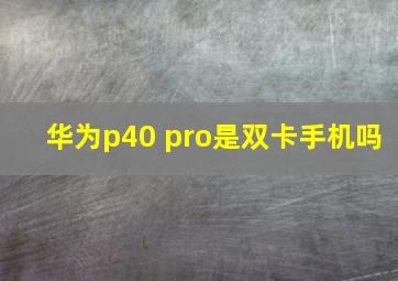 华为p40 pro是双卡手机吗